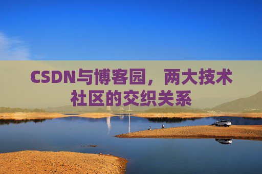 CSDN与博客园，两大技术社区的交织关系
